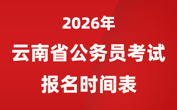 2026年云南省公務(wù)員考試報(bào)名時(shí)間表,省考什么時(shí)候報(bào)考