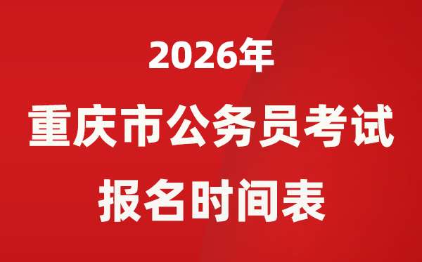 2026年重慶市公務員考試報名時間表,什么時候報考？