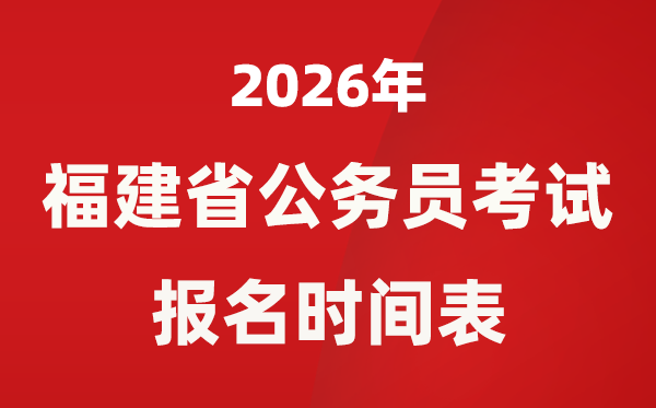 2026年福建省公務(wù)員考試報(bào)名時(shí)間表,省考什么時(shí)候報(bào)考