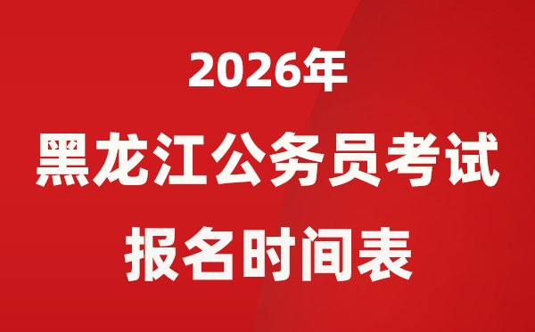 2026年黑龍江省公務(wù)員考試報(bào)名時(shí)間表,省考什么時(shí)候報(bào)考