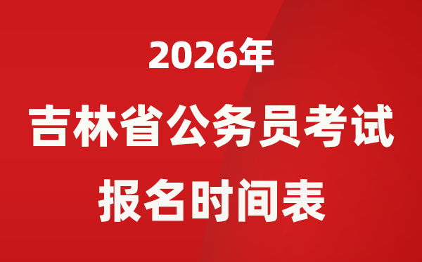 2026年吉林省公務(wù)員考試報(bào)名時(shí)間表
