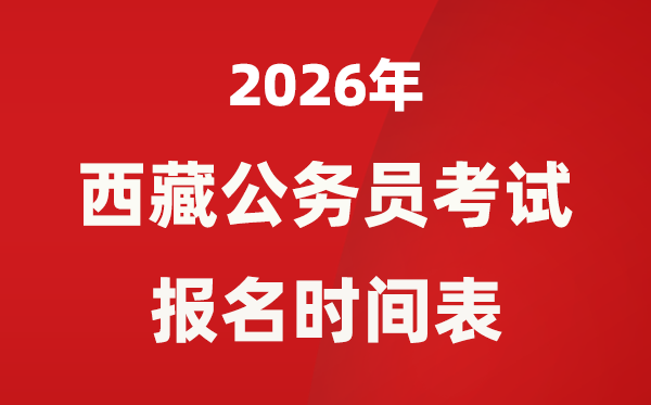 2026年西藏公務(wù)員考試報名時間是什么時候？