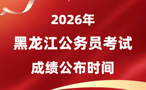 2026黑龍江公務員考試成績什么時候公布,4月初可查