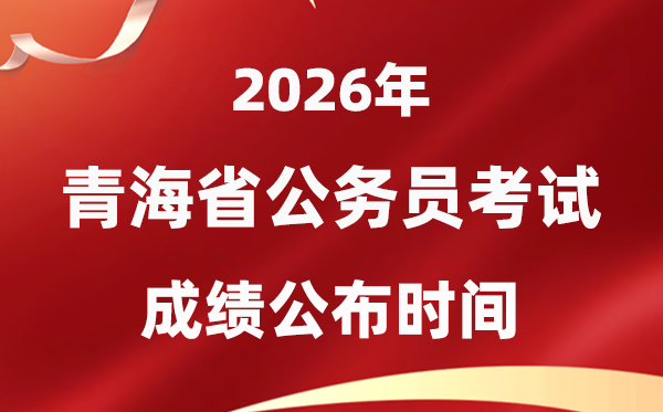 2026青海公務(wù)員考試成績什么時候公布,4月中旬可查