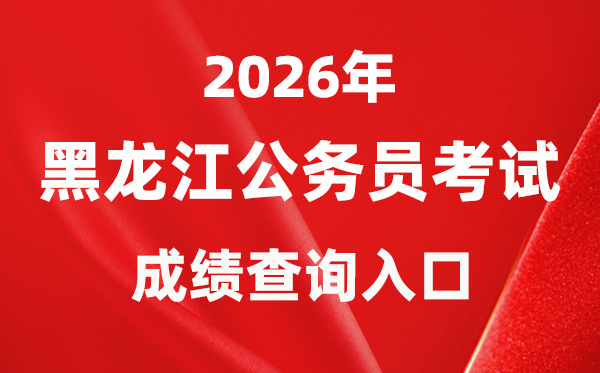 2026年黑龍江公務(wù)員考試成績查詢?nèi)肟冢╤ttp://www.hljsgwy.org.cn/)