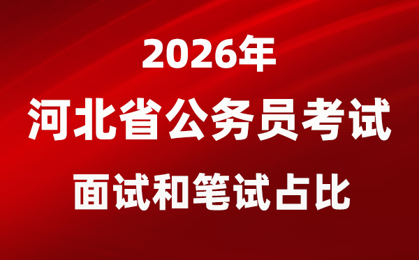 2026年河北公務(wù)員考試面試和筆試占比多少？