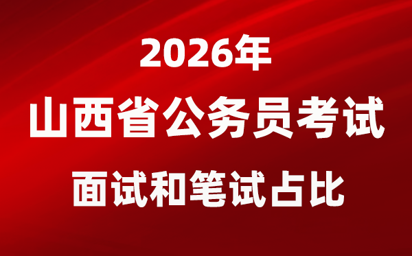 2026年山西公務(wù)員考試面試和筆試占比多少？