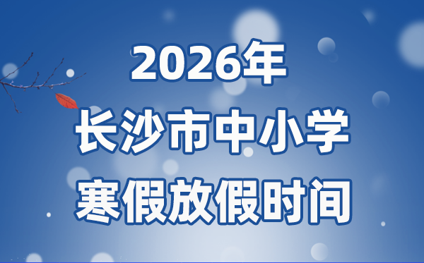 2026年長沙市中小學(xué)寒假放假時間表,2月1日開始放假