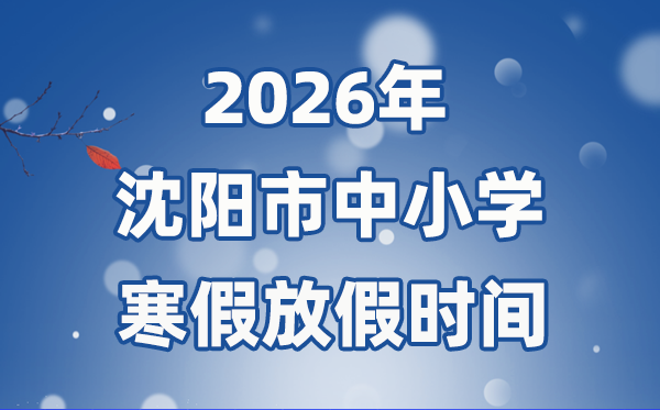 2026年沈陽市中小學(xué)寒假放假時(shí)間表,1月15日開始放假