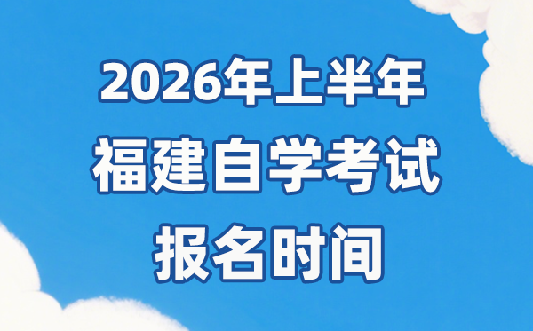 2026年上半年福建自考報(bào)名時(shí)間是什么時(shí)候？