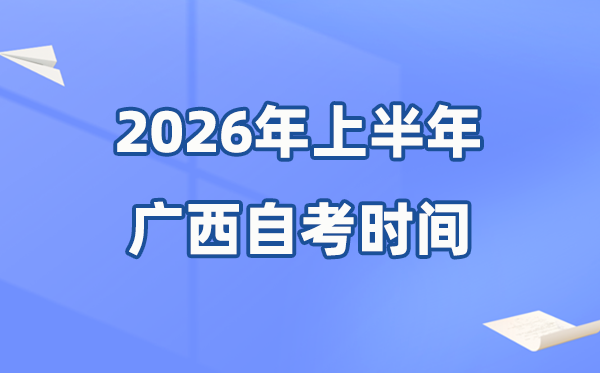 廣西2026年上半年自考時間表,具體是什么時候？