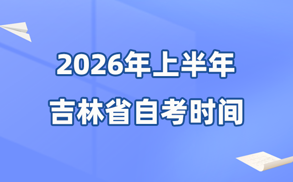 吉林省2026年上半年自考時(shí)間表,具體是什么時(shí)候？