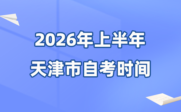 天津市2026年上半年自考時(shí)間表,具體是什么時(shí)候？