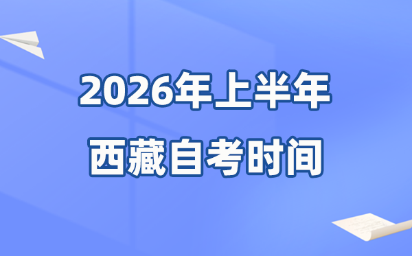 西藏2026年上半年自考時間表,具體是什么時候？