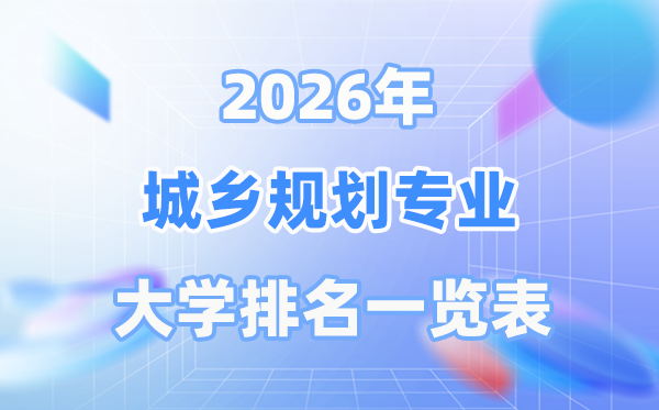 2026年城鄉(xiāng)規(guī)劃專業(yè)全國大學(xué)排名一覽表（最新排行榜）