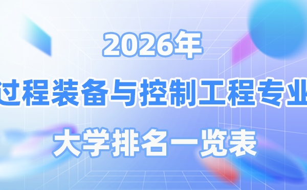 2026年過程裝備與控制工程專業(yè)全國大學排名一覽表（最新排行榜）