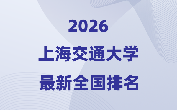 2026上海交通大學(xué)全國排名第幾(上海交大最新排行榜)