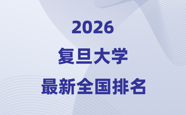 2026復(fù)旦大學(xué)全國(guó)排名第幾(復(fù)旦最新排行榜)