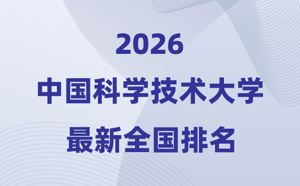 2026中國(guó)科學(xué)技術(shù)大學(xué)全國(guó)排名第幾(中科大最新排行榜)