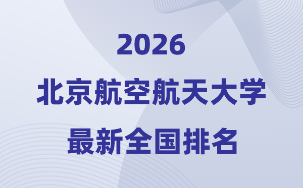 2026北京航空航天大學(xué)全國排名第幾(北航最新排行榜)