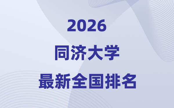 2026同濟(jì)大學(xué)全國(guó)排名第幾(同濟(jì)最新排行榜)