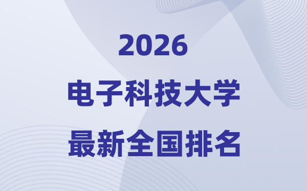 2026電子科技大學(xué)全國排名第幾(電子科大最新排行榜)