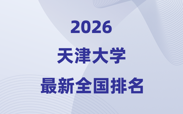 2026天津大學全國排名第幾(天大最新排行榜)