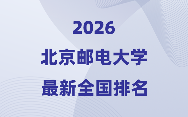 2026北京郵電大學(xué)全國(guó)排名第幾(北郵最新排行榜)