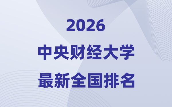 2026中央財經(jīng)大學(xué)全國排名第幾(中央財大最新排行榜)
