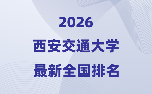 2026西安交通大學(xué)全國(guó)排名第幾(西安交大最新排行榜)