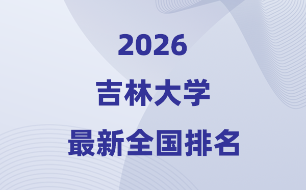 2026吉林大學(xué)全國(guó)排名第幾(吉大最新排行榜)