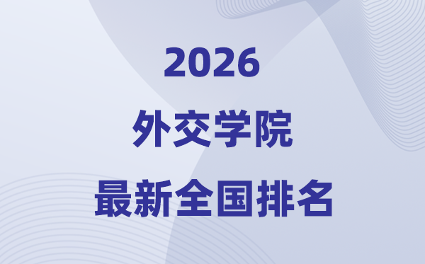 2026外交學(xué)院全國排名第幾(最新排行榜)