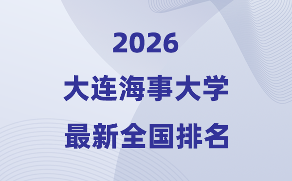 2026大連海事大學(xué)排名全國第幾位(最新排行榜)