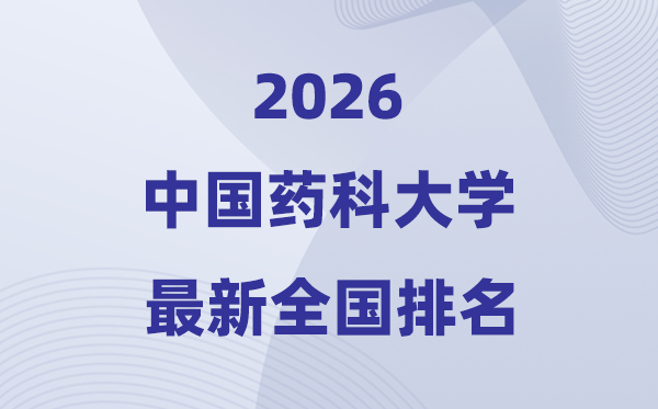 2026中國藥科大學(xué)排名全國第幾位(最新排行榜)