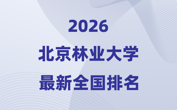 2026北京林業(yè)大學(xué)排名全國(guó)第幾位(最新排行榜)