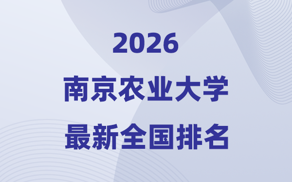 2026南京農(nóng)業(yè)大學排名全國第幾位(最新排行榜)