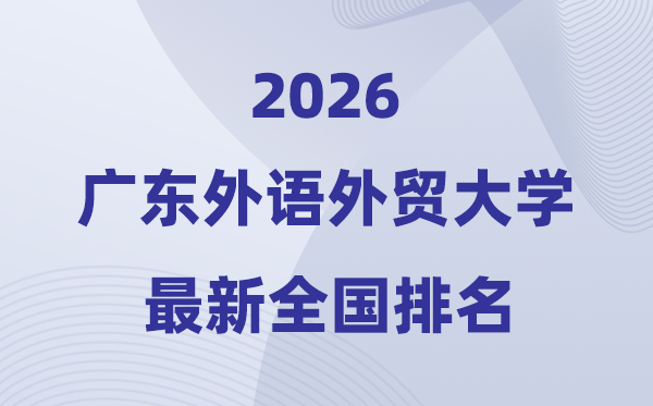 2026廣東外語外貿大學排名全國第幾位(最新排行榜)