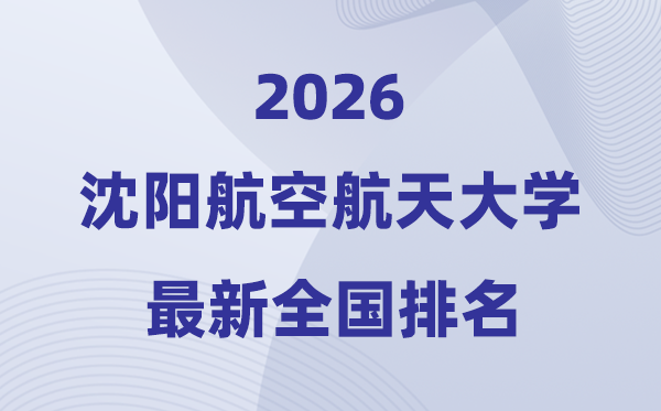 2026沈陽(yáng)航空航天大學(xué)排名全國(guó)第幾位(最新排行榜)