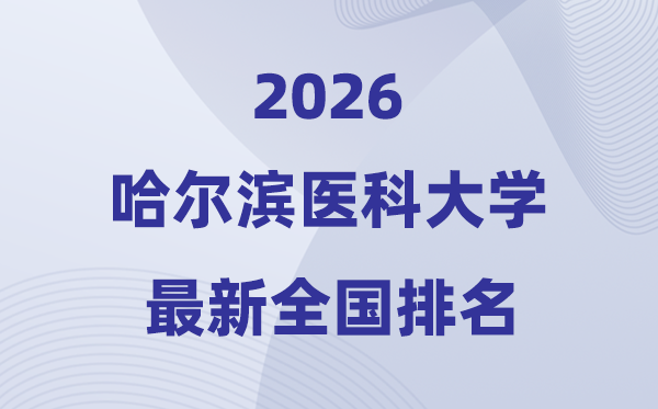 2026哈爾濱醫(yī)科大學(xué)排名全國(guó)第幾位(最新排行榜)