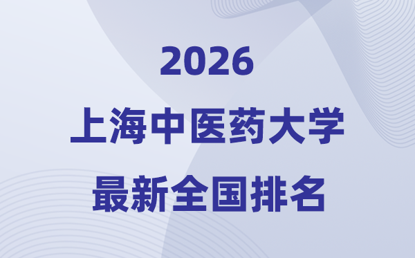 2026上海中醫(yī)藥大學(xué)排名全國第幾位(最新排行榜)