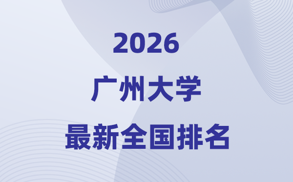 2026廣州大學(xué)排名全國(guó)第幾位(最新排行榜)