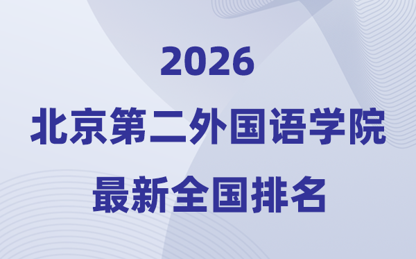 2026北京第二外國語學院排名全國第幾位(最新排行榜)