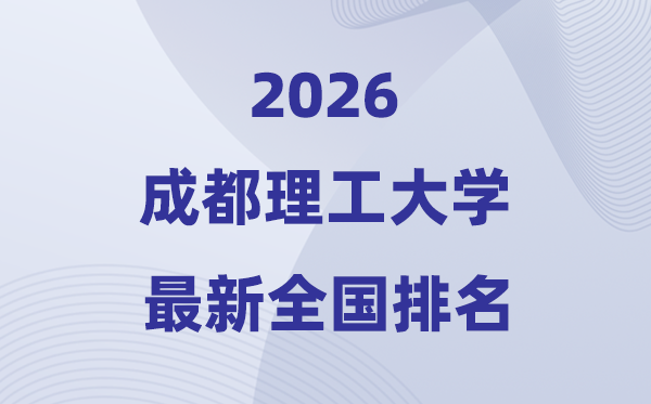 2026成都理工大學(xué)排名全國第幾位(最新排行榜)