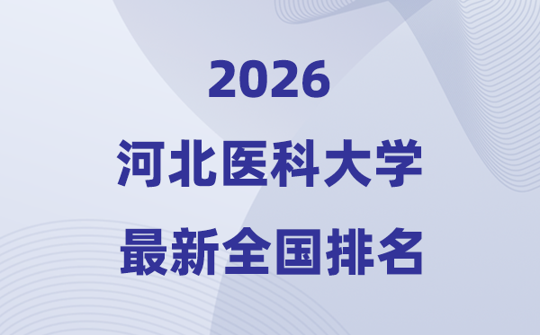 2026河北醫(yī)科大學(xué)排名全國(guó)第幾位(最新排行榜)