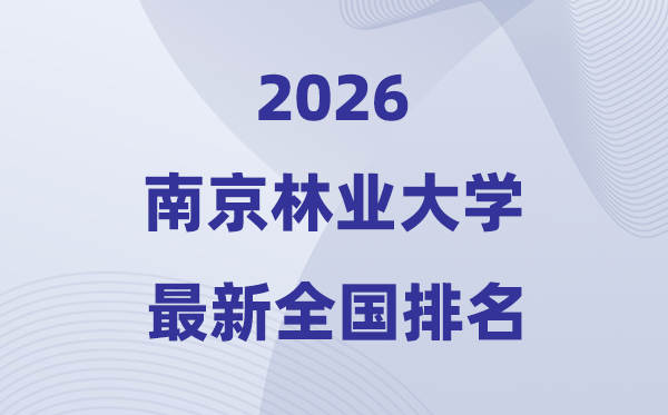 2026南京林業(yè)大學(xué)排名全國第幾位(最新排行榜)