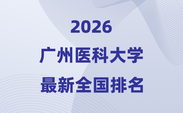 2026廣州醫(yī)科大學(xué)排名全國第幾位(最新排行榜)