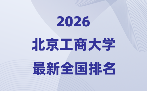 2026北京工商大學排名全國第幾位(最新排行榜)