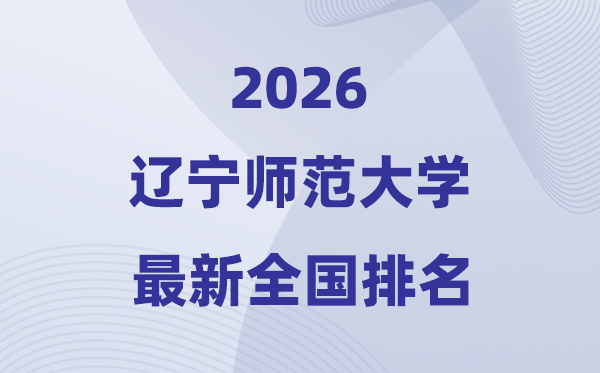 2026遼寧師范大學(xué)排名全國(guó)第幾位(最新排行榜)