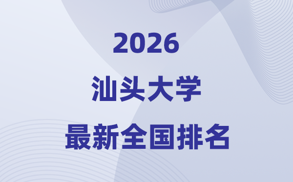 2026汕頭大學(xué)排名全國(guó)第幾位(最新排行榜)