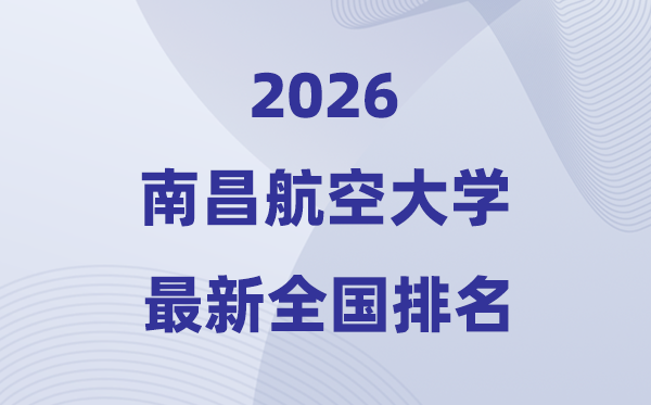 2026南昌航空大學(xué)排名全國(guó)第幾位(最新排行榜)